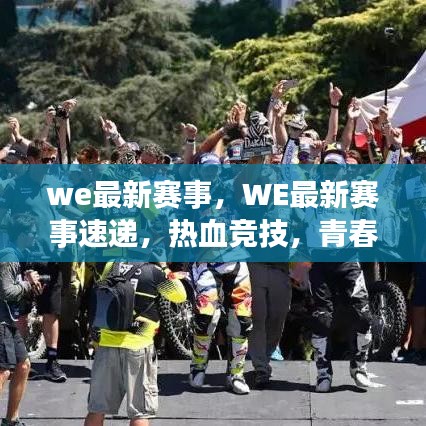 WE最新热血赛事速递，青春竞技盛宴，实时更新！