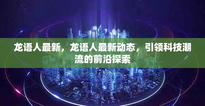 龙语人最新动态，科技前沿引领者