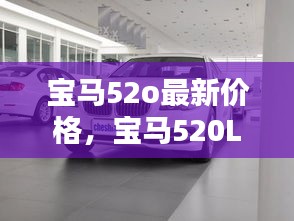 宝马520系列最新价格，卓越性能与豪华价格的完美结合