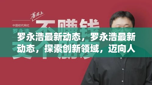 罗永浩最新动态，探索创新领域，迈向人生新高度