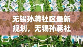 无锡孙蒋社区最新规划与发展战略揭秘，未来蓝图展望