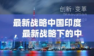 中国与印度，共筑未来合作新篇章，最新战略下的紧密合作之路。