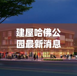 建屋哈佛公园最新动态揭秘，未来居住新篇章的展望