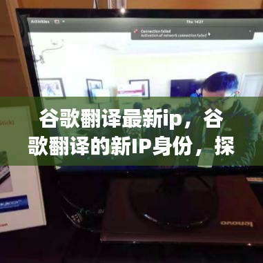 谷歌翻译新IP身份揭秘，探索最新IP技术的影响与未来