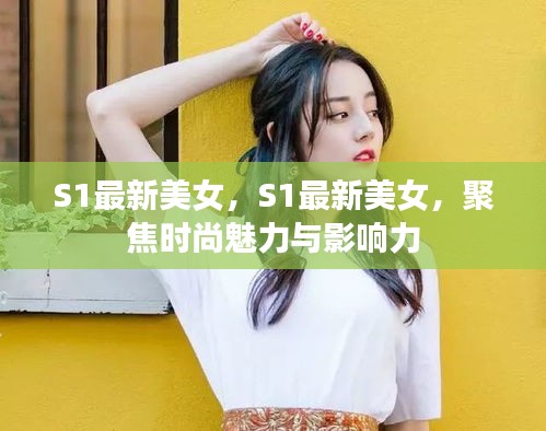 S1最新美女，聚焦时尚魅力与影响力的炫目风采