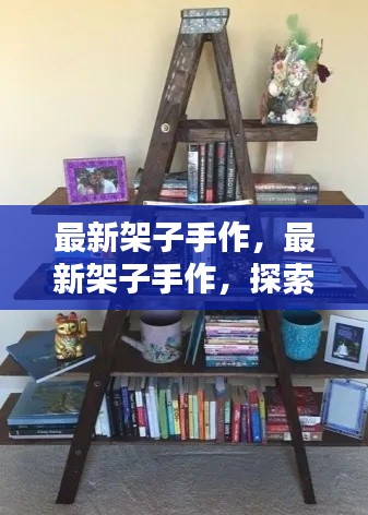 探索手工架子制作的魅力与独特价值，最新架子手作指南