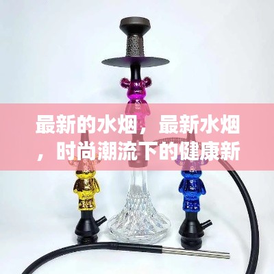 时尚潮流下的健康新宠，最新水烟体验