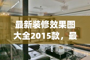 最新装修效果图大全2015款，时尚舒适家居设计趋势一网打尽