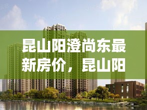 昆山阳澄尚东房价动态，最新走势、影响因素与未来预测