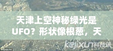 天津上空神秘绿光，UFO还是天文奇观？独特形状引发遐想。