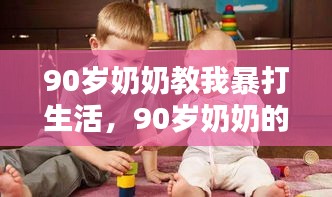 90岁奶奶的智慧，坚韧与乐观的生活之道