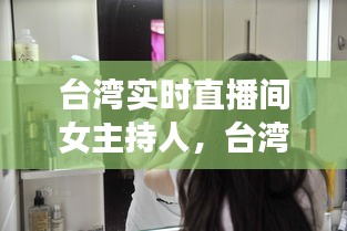 台湾实时直播间女主持人的魅力与影响力