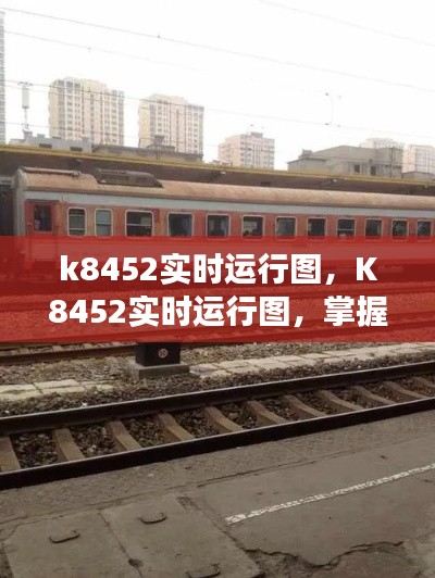 K8452实时运行图，掌握动态，提升运输效率