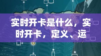 实时开卡详解，定义、运作机制与实际应用场景解析