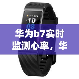 华为B7智能手环，实时监测心率，健康守护的新伙伴