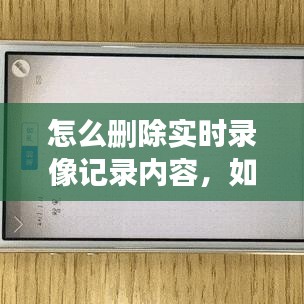 如何删除实时录像记录内容，步骤详解与注意事项