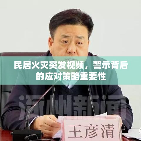 民居火灾突发视频，警示背后的应对策略重要性