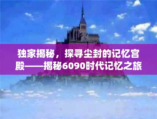 独家揭秘，探寻尘封的记忆宫殿——揭秘6090时代记忆之旅