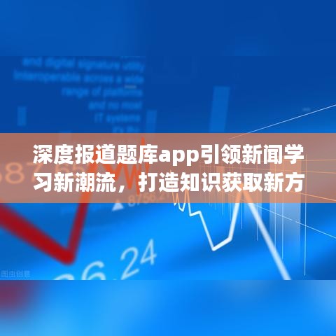 深度报道题库app引领新闻学习新潮流，打造知识获取新方式