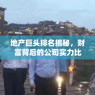 地产巨头排名揭秘，财富背后的公司实力比拼！