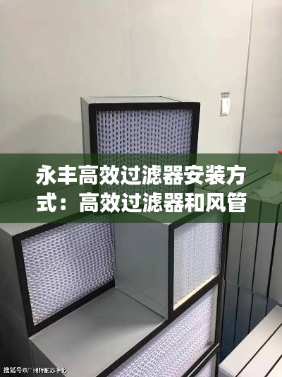 永丰高效过滤器安装方式：高效过滤器和风管的安装方法 