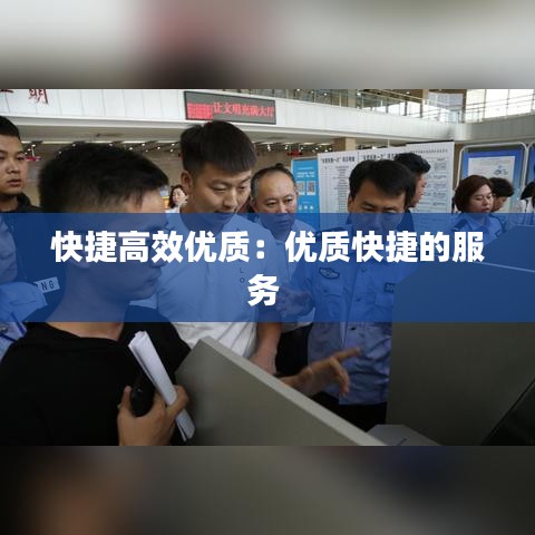 快捷高效优质：优质快捷的服务 