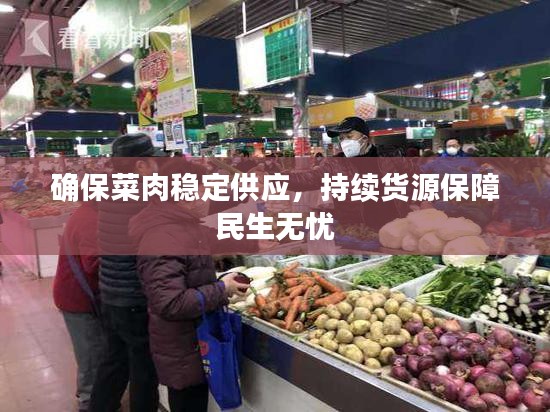 确保菜肉稳定供应，持续货源保障民生无忧