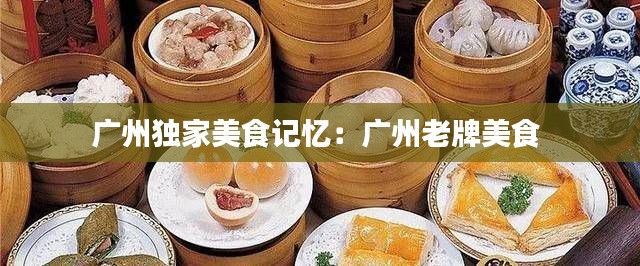 广州独家美食记忆：广州老牌美食 