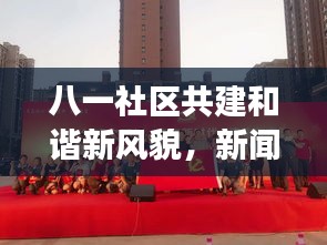 八一社区共建和谐新风貌，新闻头条聚焦社区建设进展