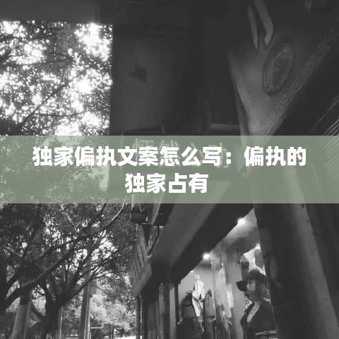 独家偏执文案怎么写：偏执的独家占有 