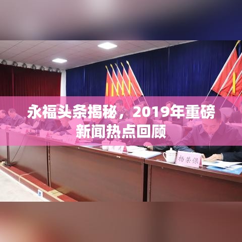 永福头条揭秘，2019年重磅新闻热点回顾