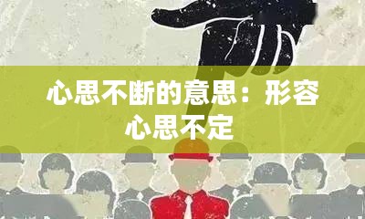 心思不断的意思：形容心思不定 