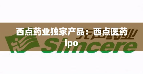 西点药业独家产品：西点医药 ipo 