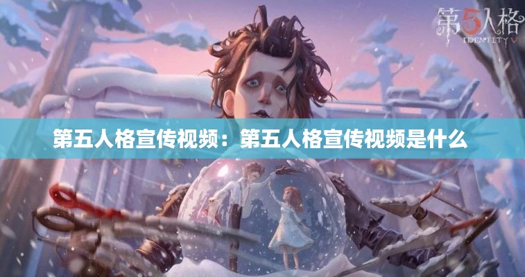 第五人格宣传视频：第五人格宣传视频是什么 