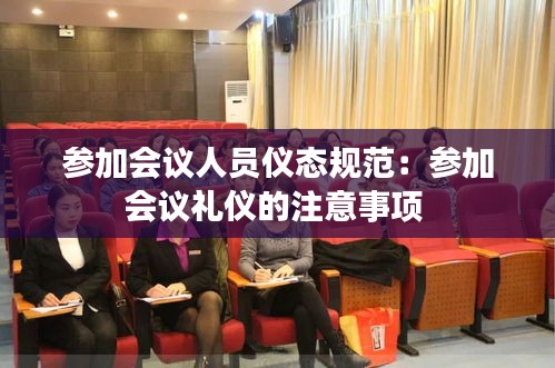 参加会议人员仪态规范：参加会议礼仪的注意事项 