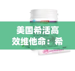 美国希活高效维他命：希维力真的有用吗 