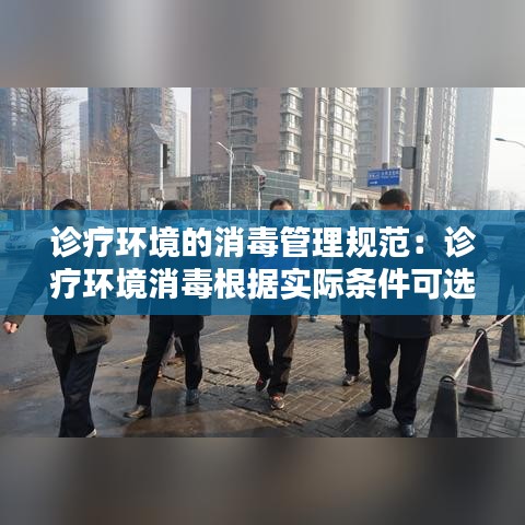 诊疗环境的消毒管理规范：诊疗环境消毒根据实际条件可选择什么措施 