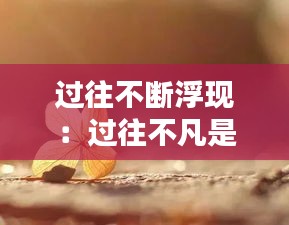 过往不断浮现：过往不凡是什么意思 