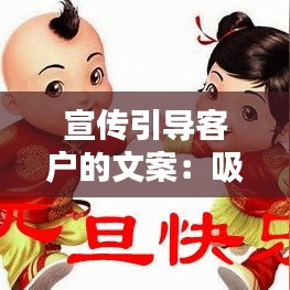 宣传引导客户的文案：吸引顾客宣传语 