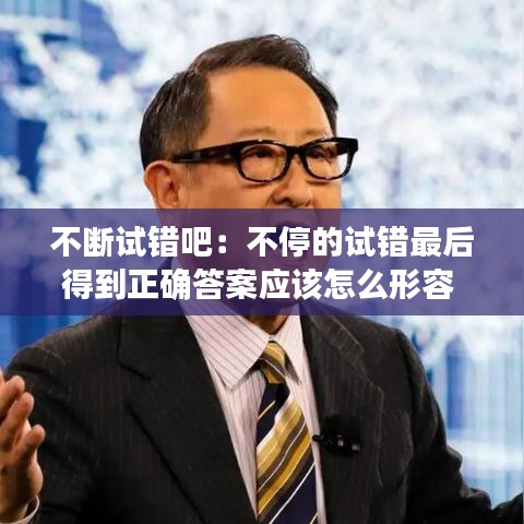 不断试错吧：不停的试错最后得到正确答案应该怎么形容 