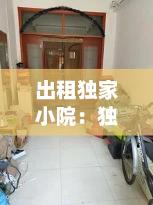 出租独家小院：独家小院出租文案 