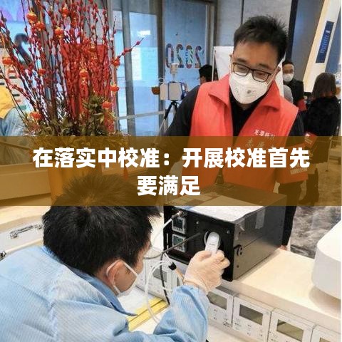 在落实中校准：开展校准首先要满足 