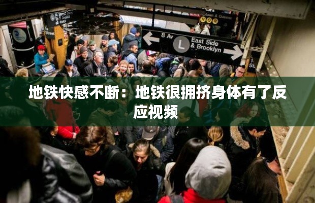 地铁快感不断：地铁很拥挤身体有了反应视频 