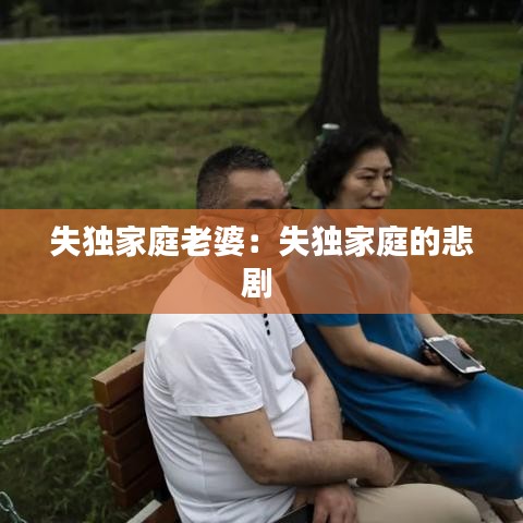 失独家庭老婆：失独家庭的悲剧 