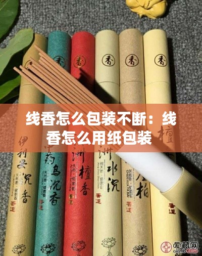 线香怎么包装不断：线香怎么用纸包装 