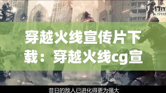 穿越火线宣传片下载：穿越火线cg宣传片2020 