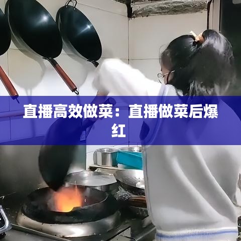 直播高效做菜：直播做菜后爆红 