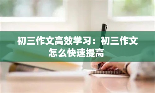 初三作文高效学习：初三作文怎么快速提高 