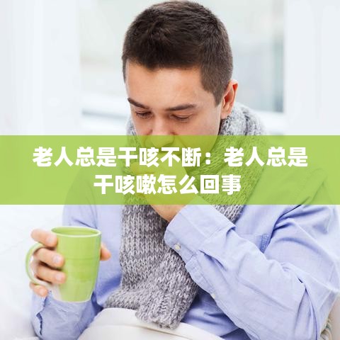 老人总是干咳不断：老人总是干咳嗽怎么回事 