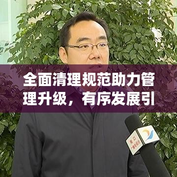 全面清理规范助力管理升级，有序发展引领未来